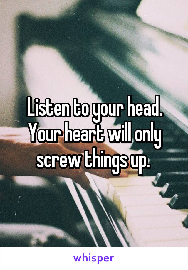 Listen to your head. Your heart will only screw things up. 