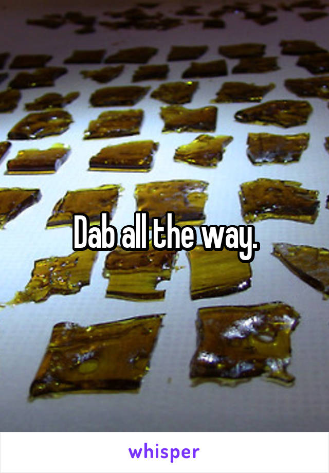 Dab all the way.