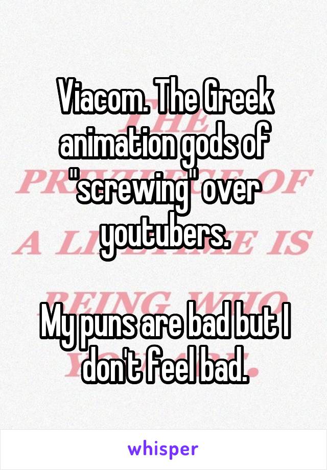 Viacom. The Greek animation gods of "screwing" over youtubers.

My puns are bad but I don't feel bad.