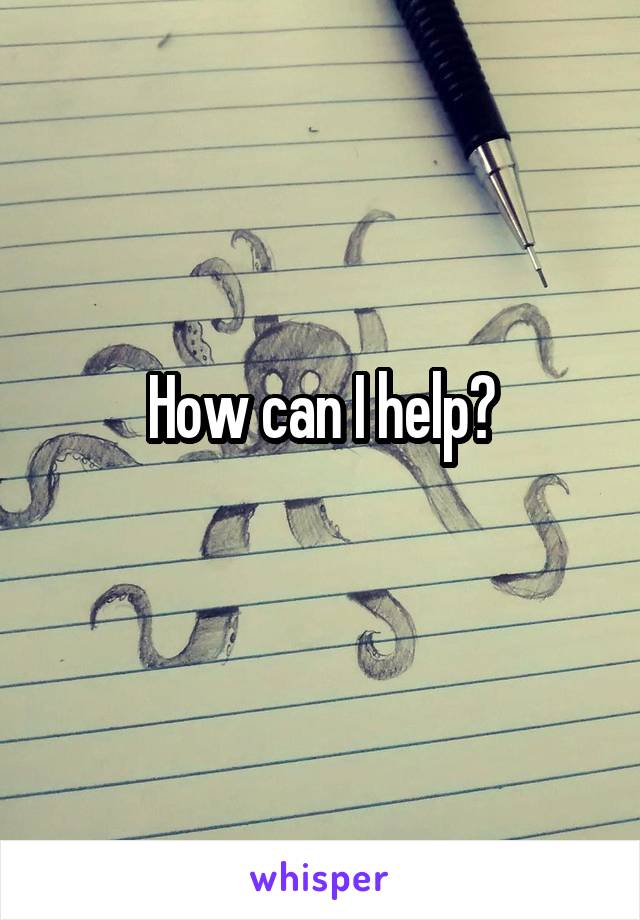 How can I help?
