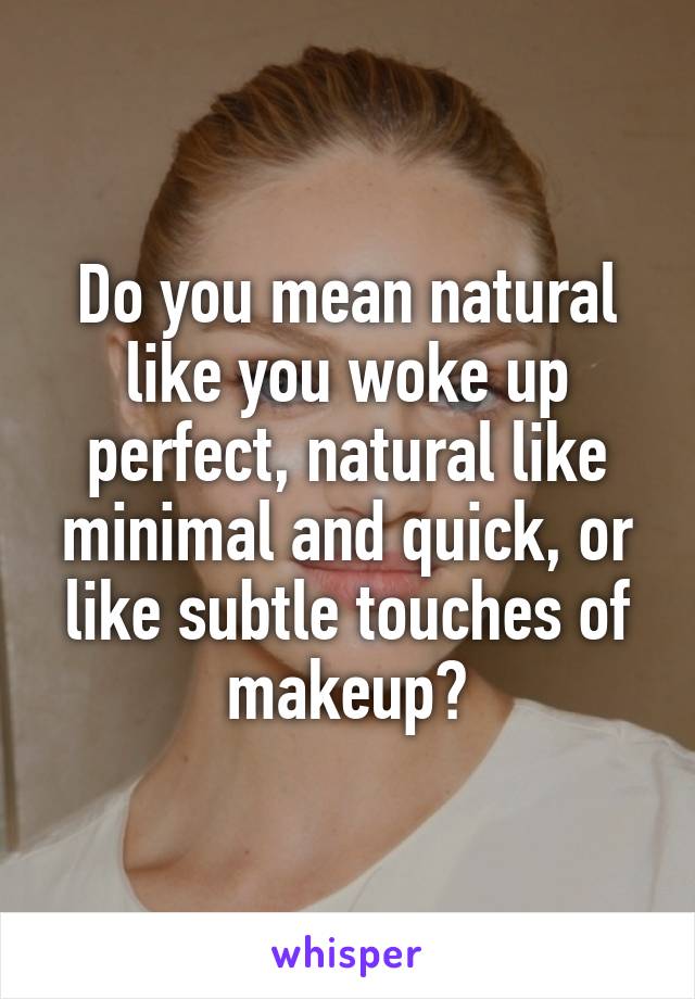 Do you mean natural like you woke up perfect, natural like minimal and quick, or like subtle touches of makeup?