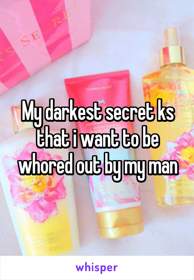 My darkest secret ks that i want to be whored out by my man