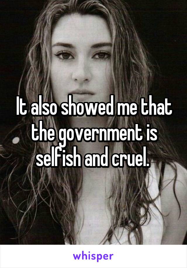 It also showed me that the government is selfish and cruel. 