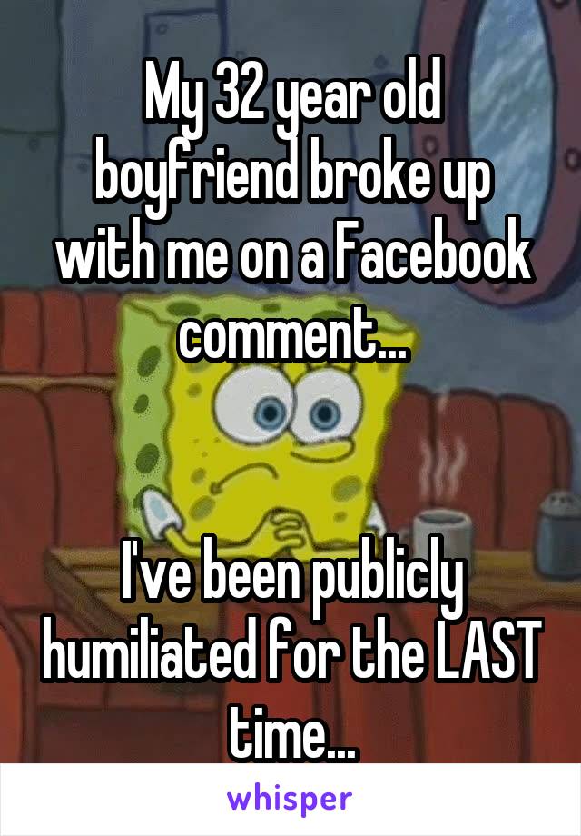My 32 year old boyfriend broke up with me on a Facebook comment...


I've been publicly humiliated for the LAST time...
