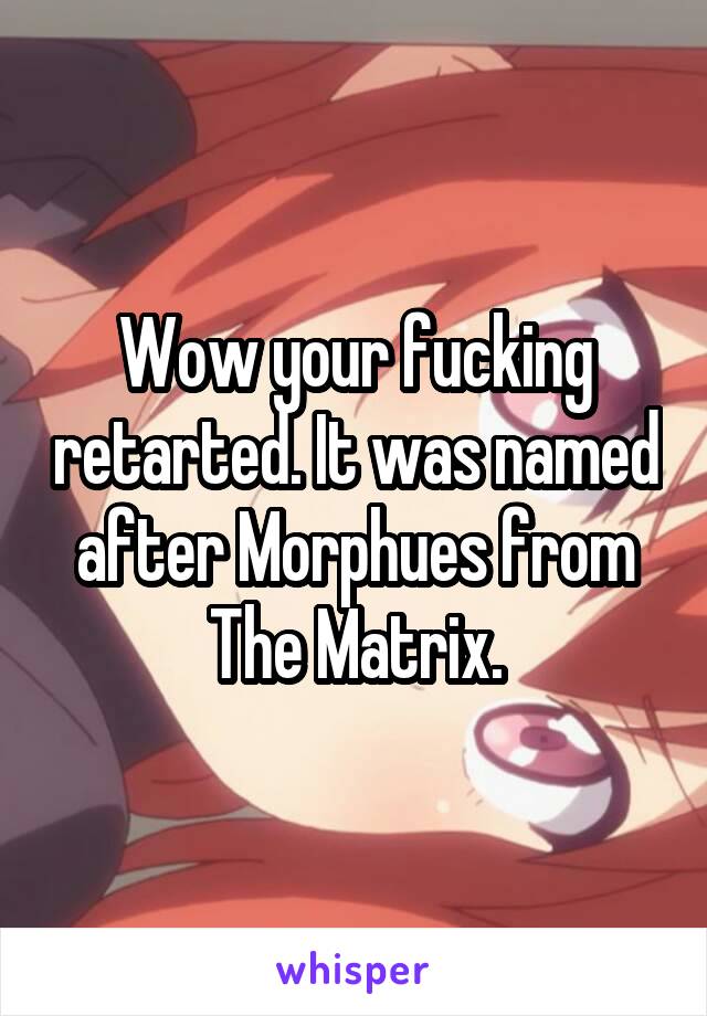 Wow your fucking retarted. It was named after Morphues from The Matrix.