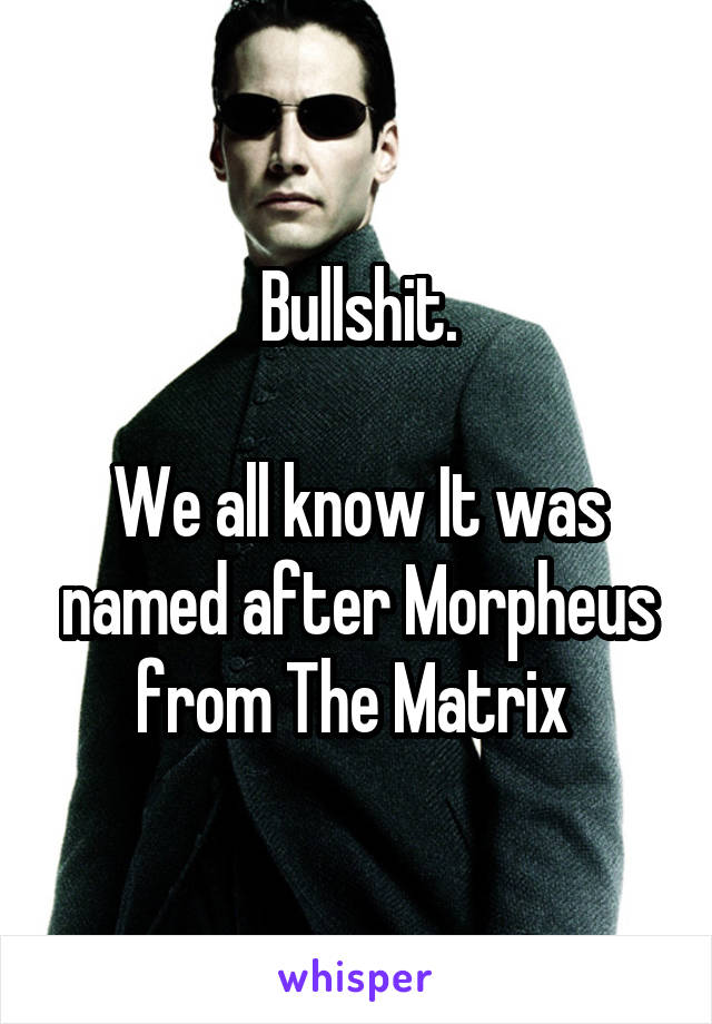 Bullshit.

We all know It was named after Morpheus from The Matrix 