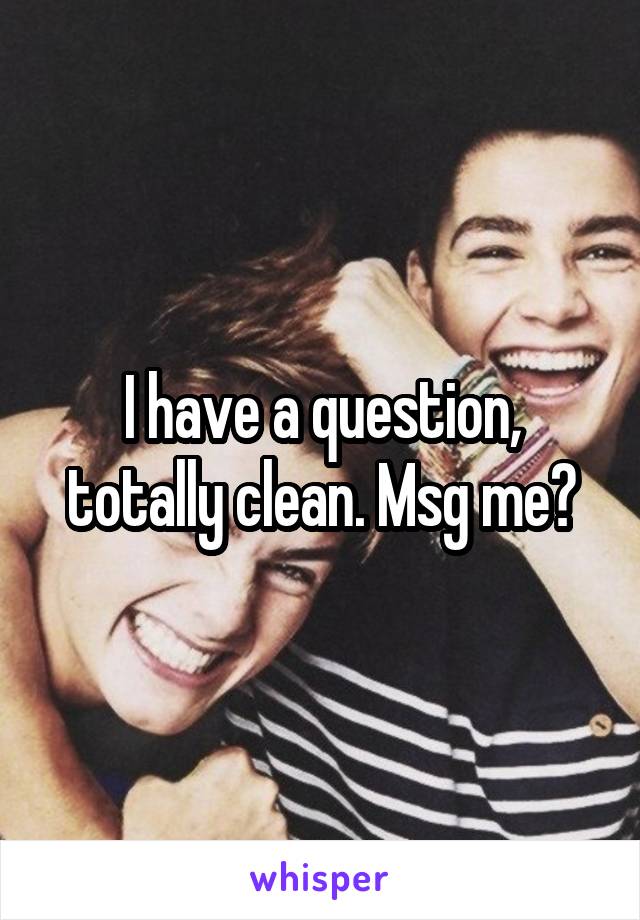 I have a question, totally clean. Msg me?