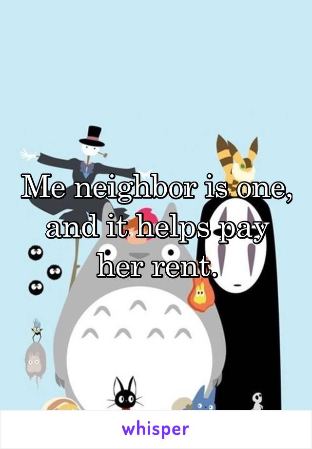 Me neighbor is one, and it helps pay her rent.