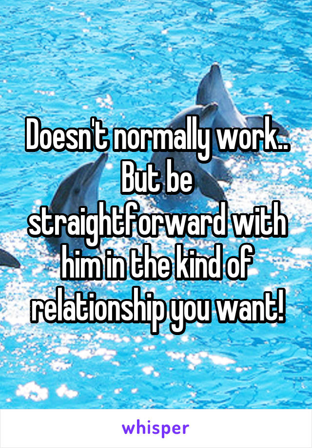 Doesn't normally work.. But be straightforward with him in the kind of relationship you want!