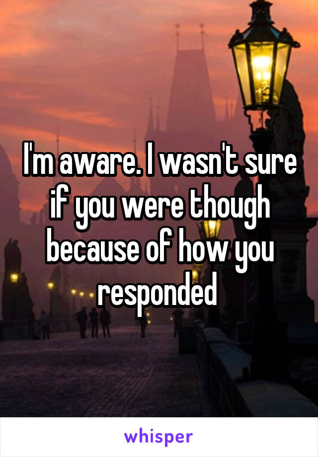 I'm aware. I wasn't sure if you were though because of how you responded 