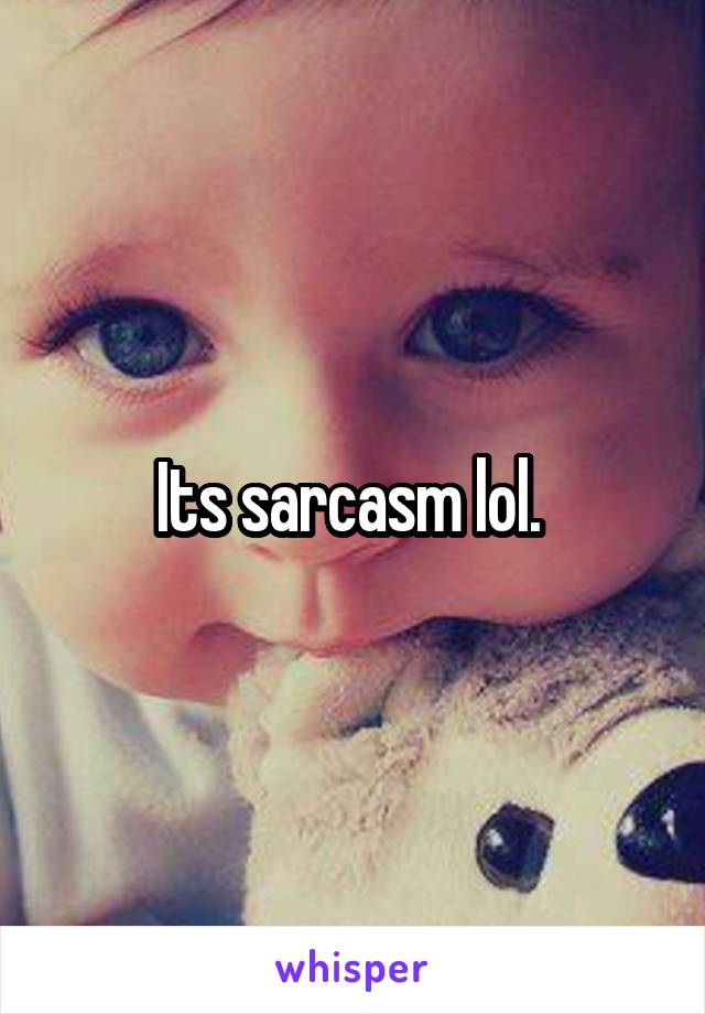 Its sarcasm lol. 