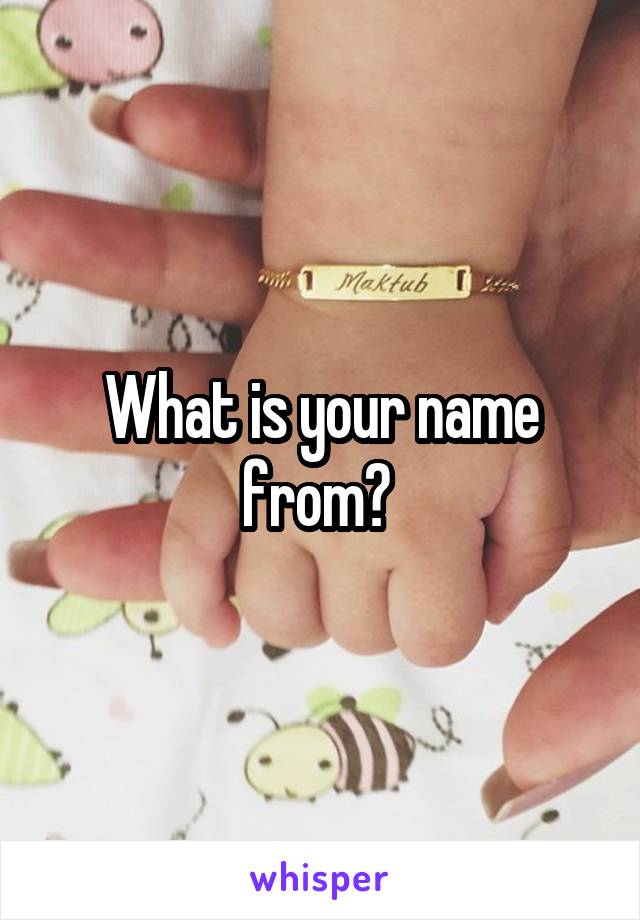 What is your name from? 