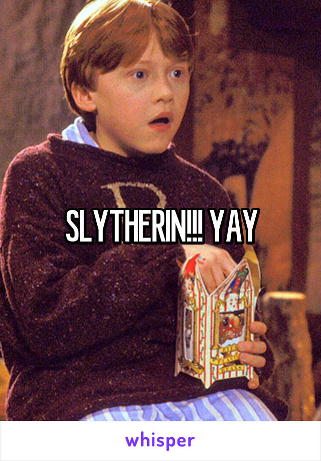 SLYTHERIN!!! YAY