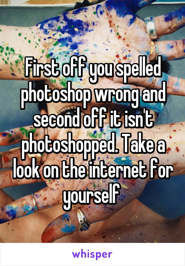 First off you spelled photoshop wrong and second off it isn't photoshopped. Take a look on the internet for yourself 