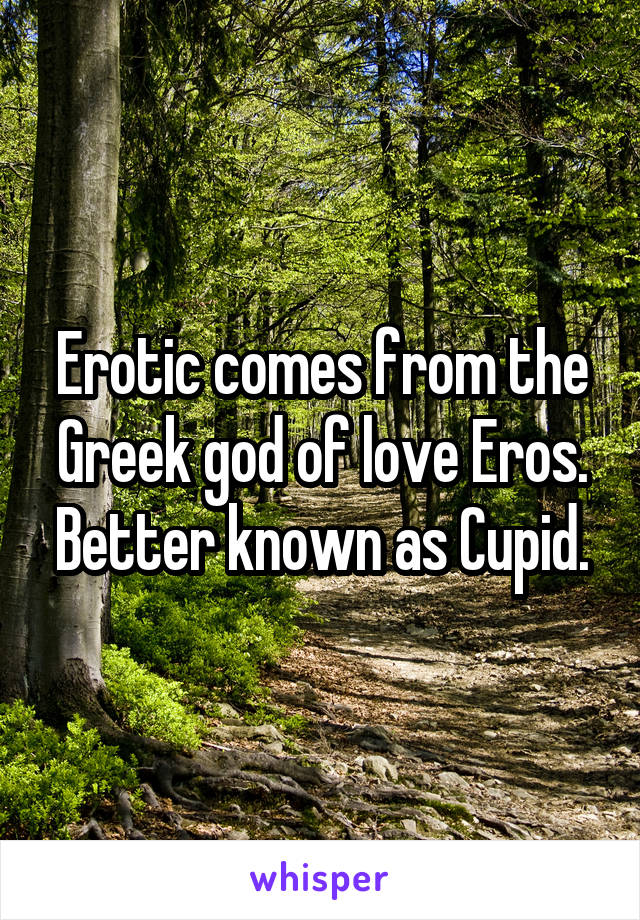 Erotic comes from the Greek god of love Eros. Better known as Cupid.