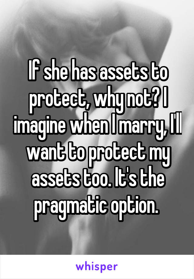 If she has assets to protect, why not? I imagine when I marry, I'll want to protect my assets too. It's the pragmatic option. 