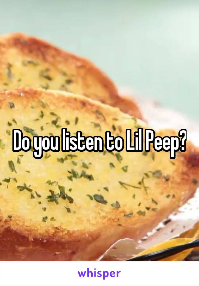Do you listen to Lil Peep?