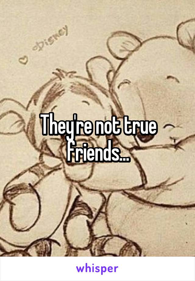 They're not true friends...