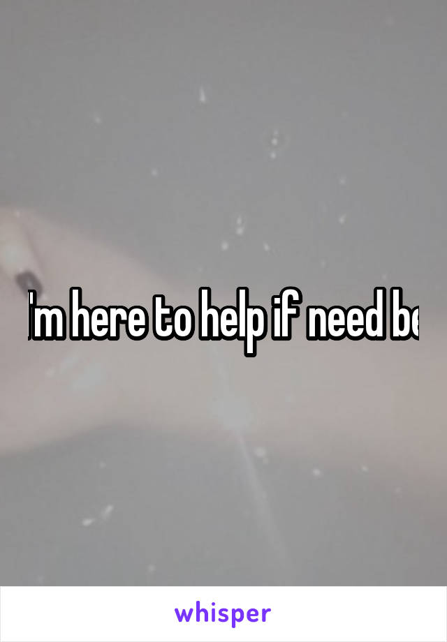 I'm here to help if need be