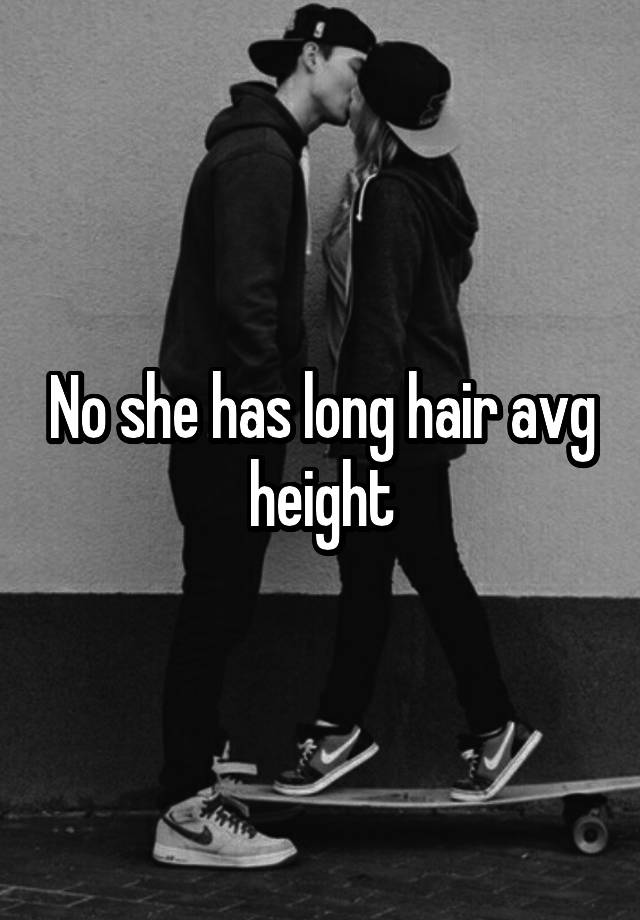 no-she-has-long-hair-avg-height