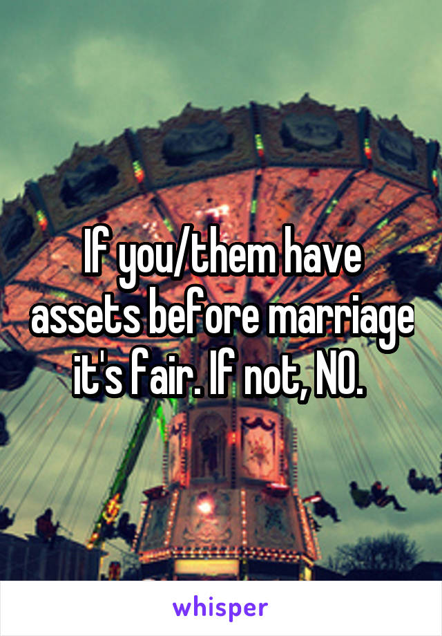 If you/them have assets before marriage it's fair. If not, NO. 