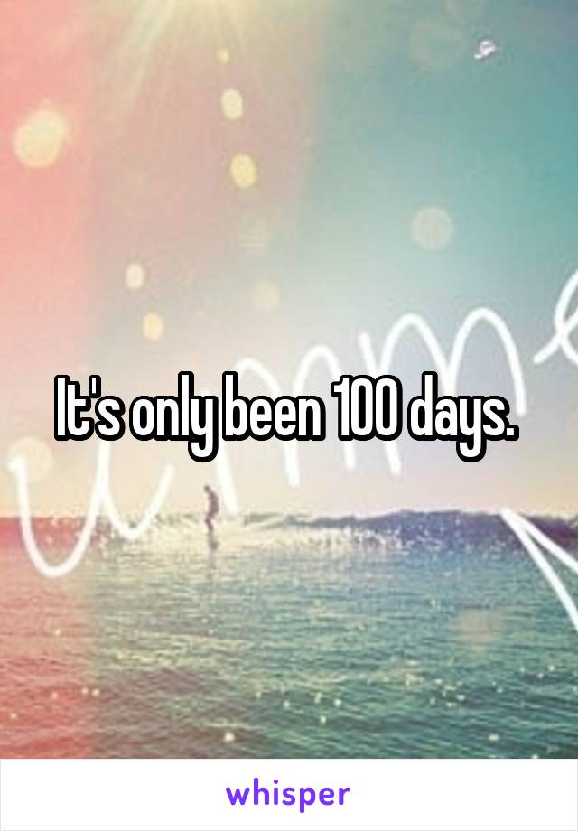 It's only been 100 days. 
