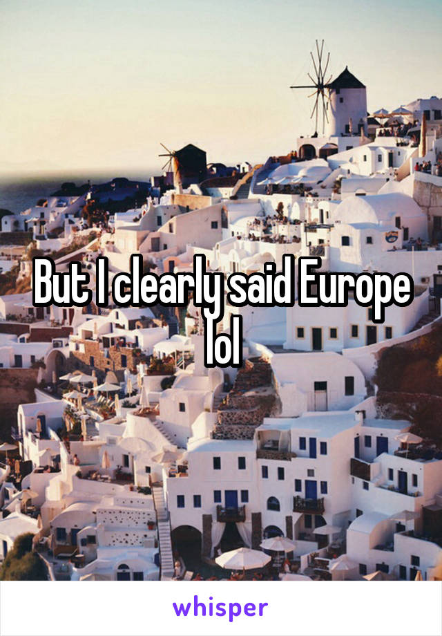 But I clearly said Europe lol