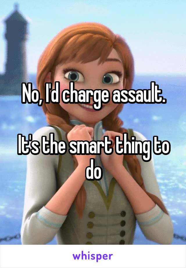 No, I'd charge assault.

It's the smart thing to do