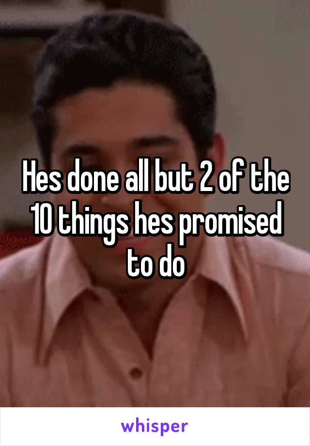 Hes done all but 2 of the 10 things hes promised to do