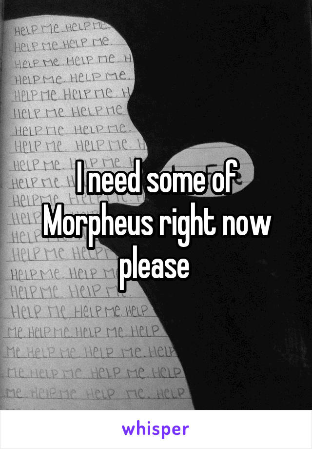 I need some of Morpheus right now please 