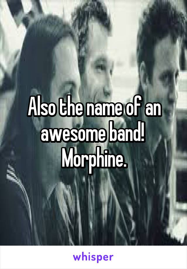 Also the name of an awesome band!  Morphine.