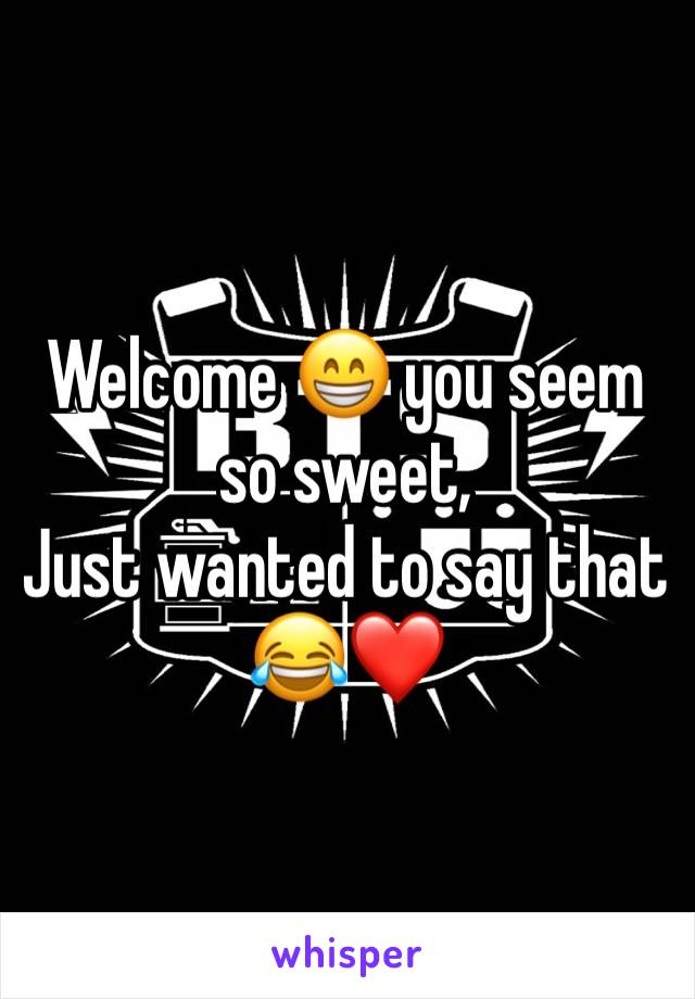 Welcome 😁 you seem so sweet, 
Just wanted to say that 😂❤️