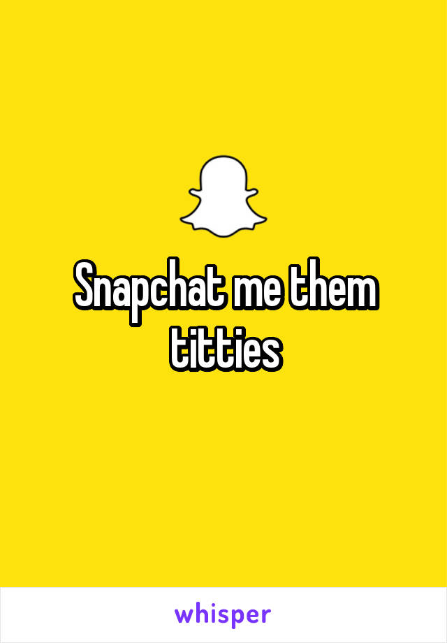 Snapchat me them titties