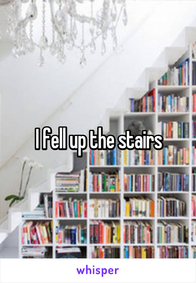 I fell up the stairs