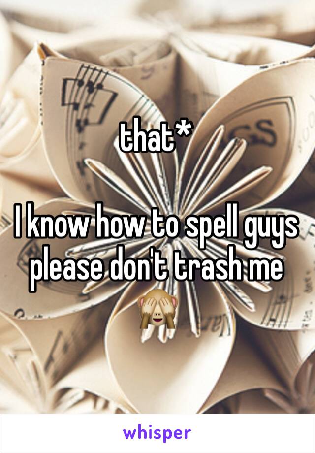 that*

I know how to spell guys please don't trash me 🙈