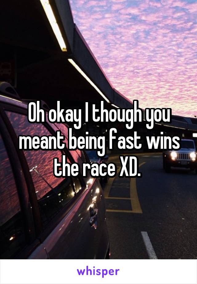 Oh okay I though you meant being fast wins the race XD. 