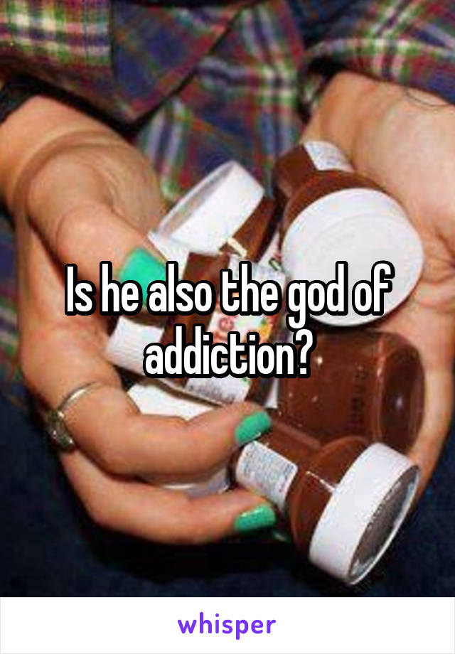 Is he also the god of addiction?