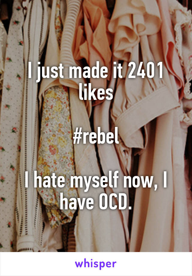 I just made it 2401 likes

#rebel

I hate myself now, I have OCD.