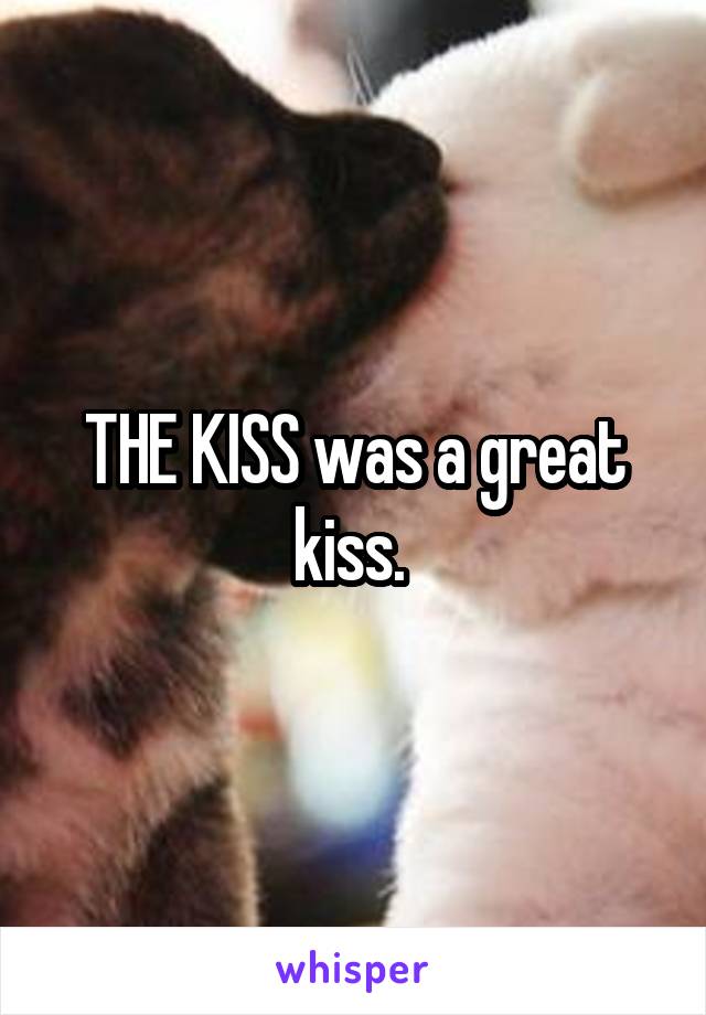 THE KISS was a great kiss. 