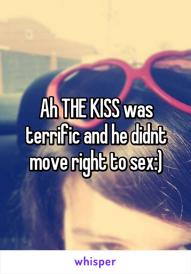 Ah THE KISS was terrific and he didnt move right to sex:)