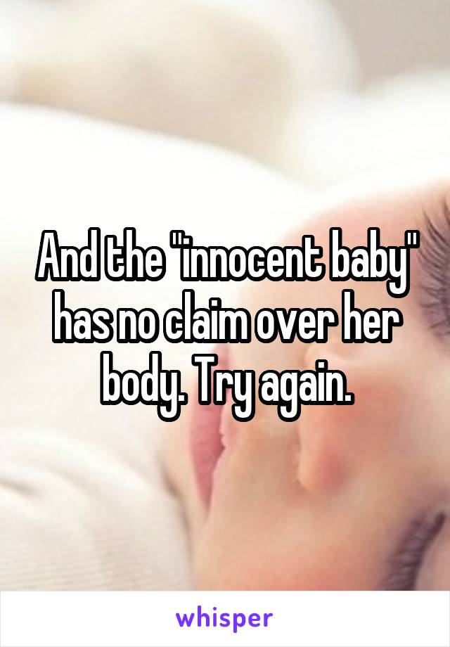 And the "innocent baby" has no claim over her body. Try again.