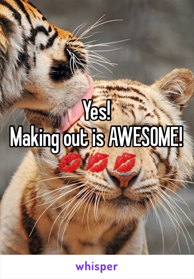 Yes!
Making out is AWESOME!
💋💋💋