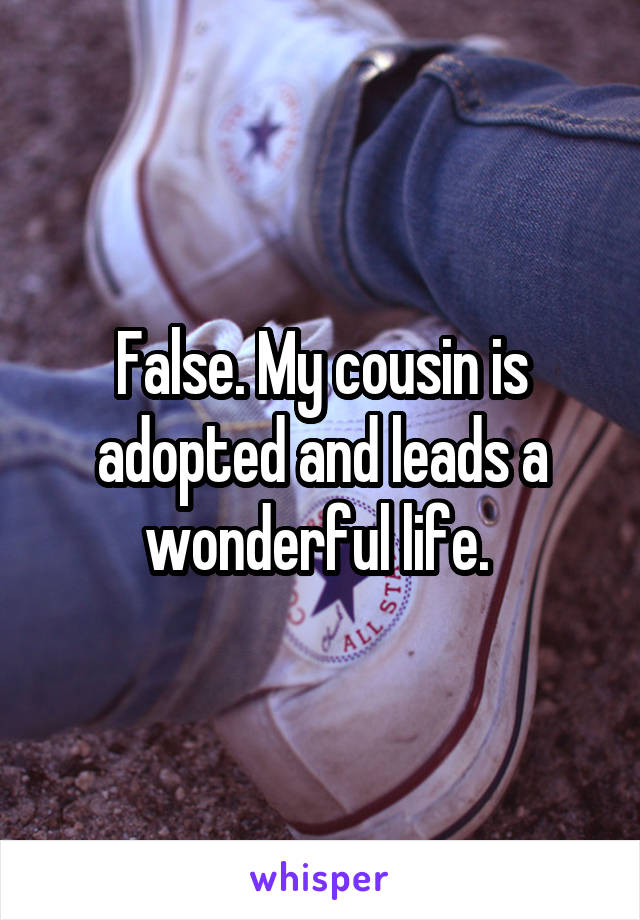 False. My cousin is adopted and leads a wonderful life. 