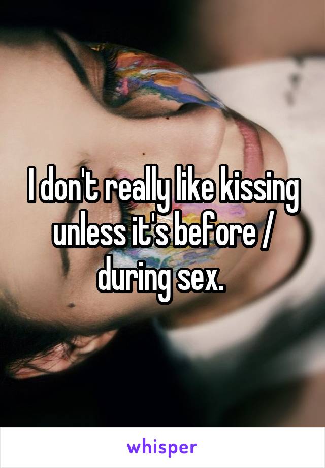 
I don't really like kissing unless it's before / during sex. 