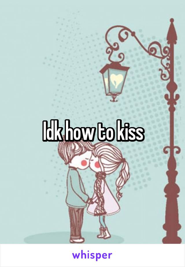 Idk how to kiss