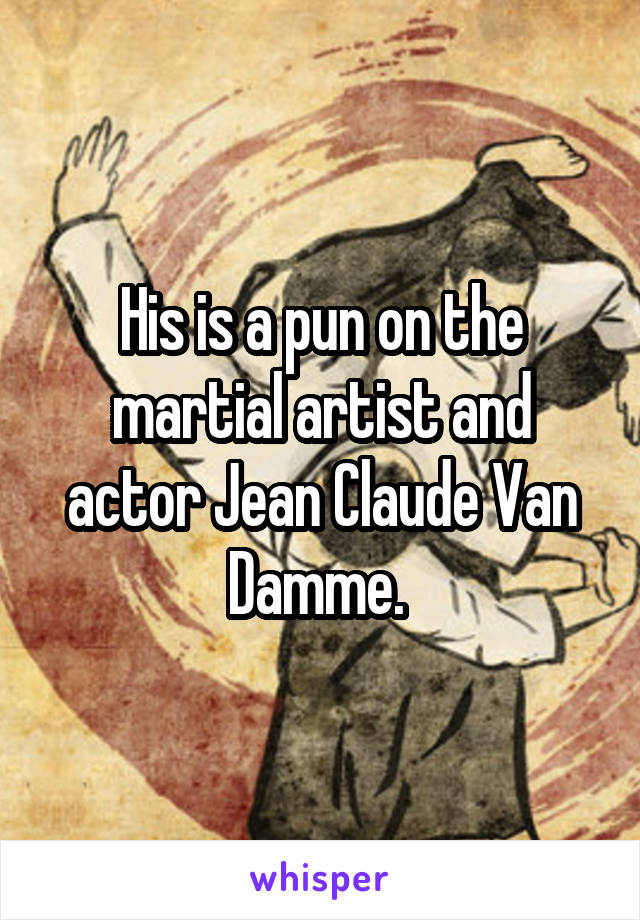 His is a pun on the martial artist and actor Jean Claude Van Damme. 