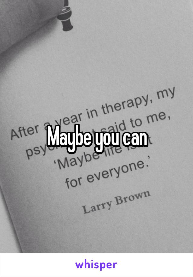 Maybe you can