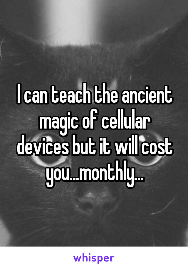 I can teach the ancient magic of cellular devices but it will cost you...monthly...