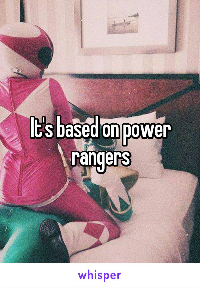 It's based on power rangers