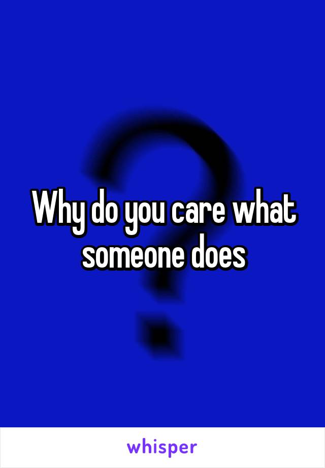 Why do you care what someone does